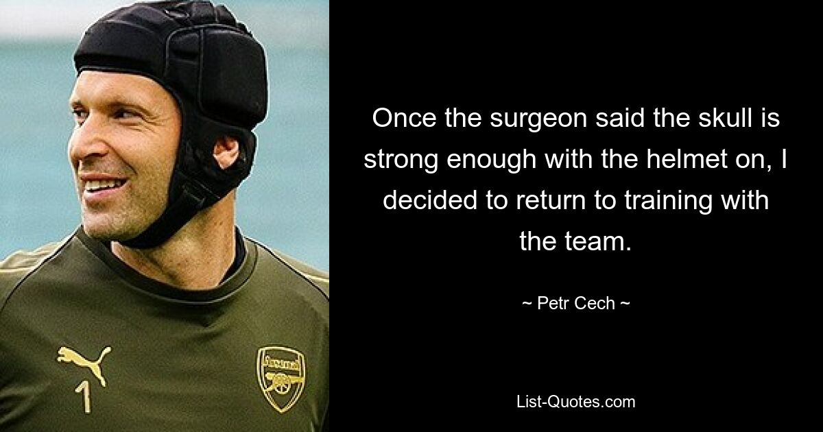 Once the surgeon said the skull is strong enough with the helmet on, I decided to return to training with the team. — © Petr Cech