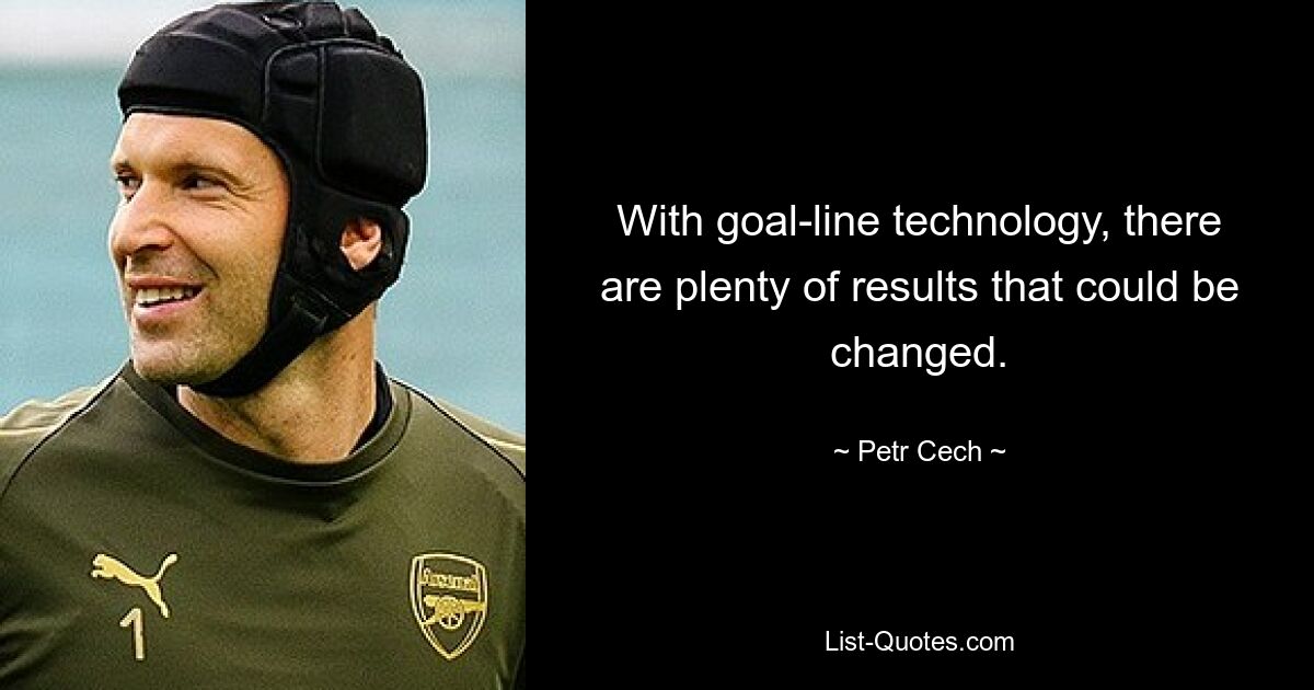 With goal-line technology, there are plenty of results that could be changed. — © Petr Cech