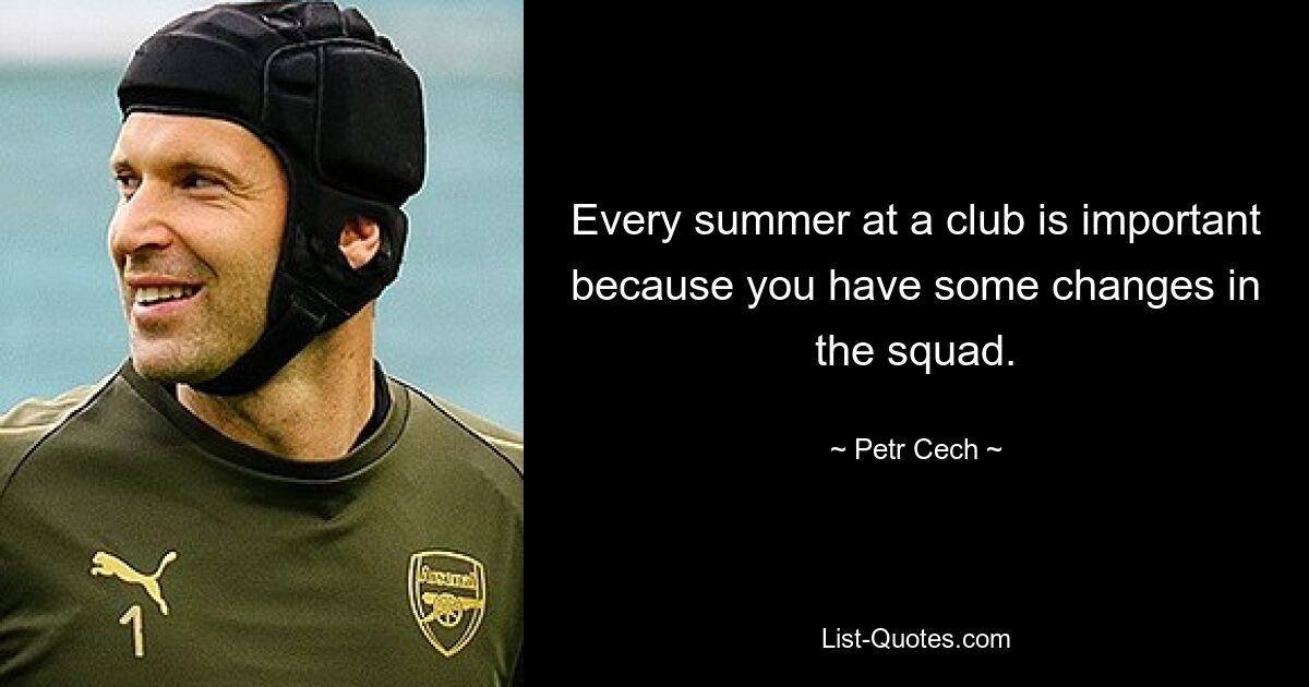 Every summer at a club is important because you have some changes in the squad. — © Petr Cech