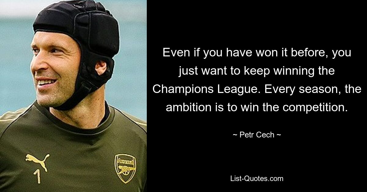 Even if you have won it before, you just want to keep winning the Champions League. Every season, the ambition is to win the competition. — © Petr Cech