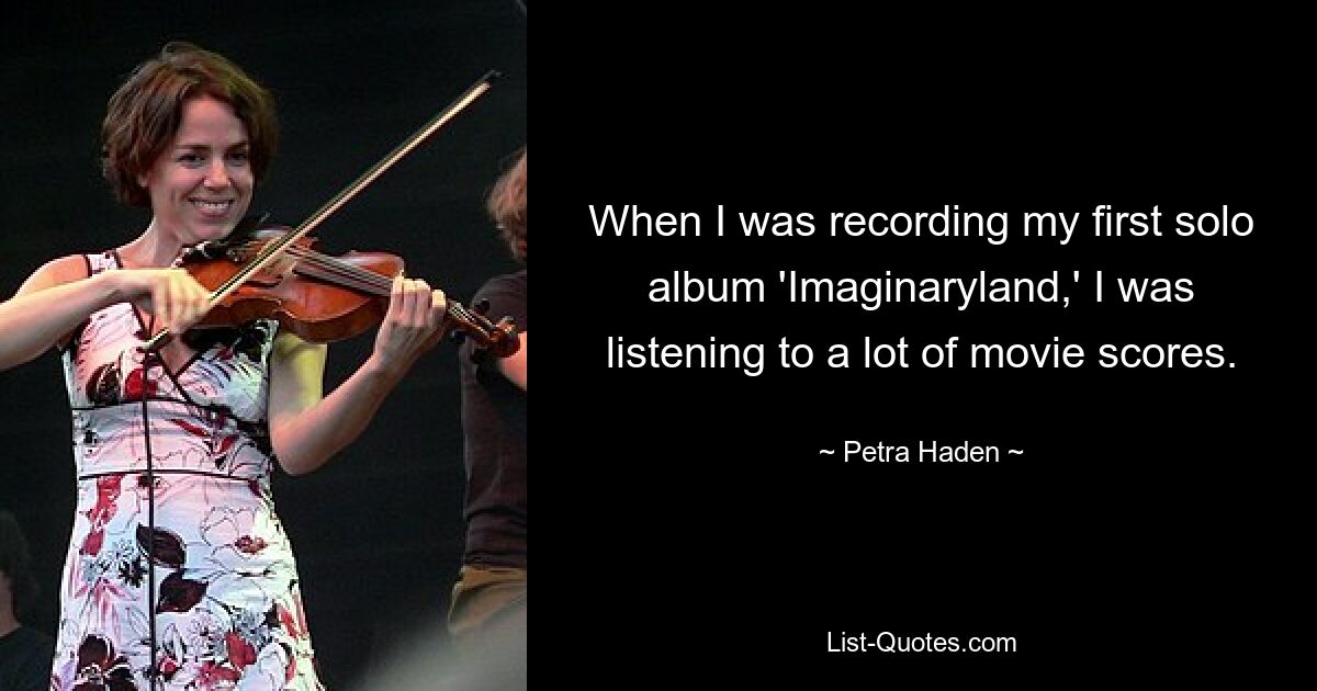 When I was recording my first solo album 'Imaginaryland,' I was listening to a lot of movie scores. — © Petra Haden