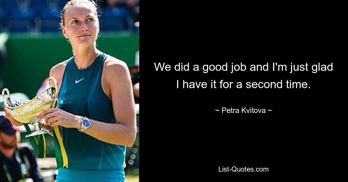 We did a good job and I'm just glad I have it for a second time. — © Petra Kvitova