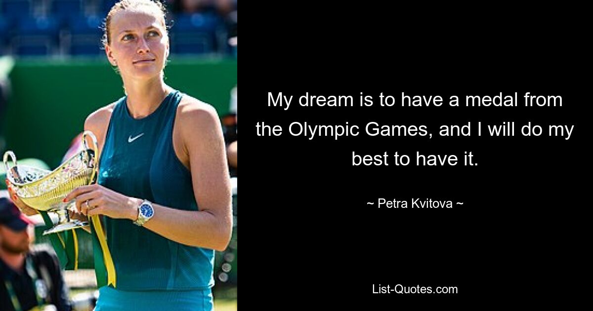 My dream is to have a medal from the Olympic Games, and I will do my best to have it. — © Petra Kvitova