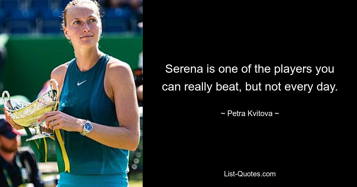 Serena is one of the players you can really beat, but not every day. — © Petra Kvitova