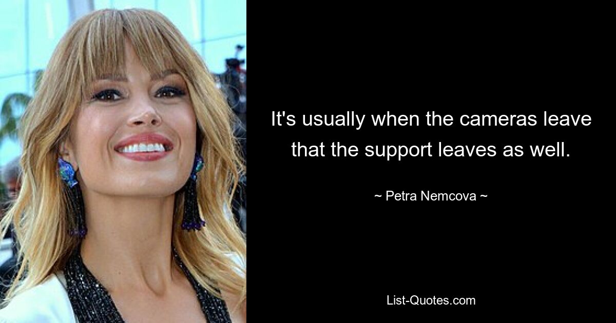 It's usually when the cameras leave that the support leaves as well. — © Petra Nemcova