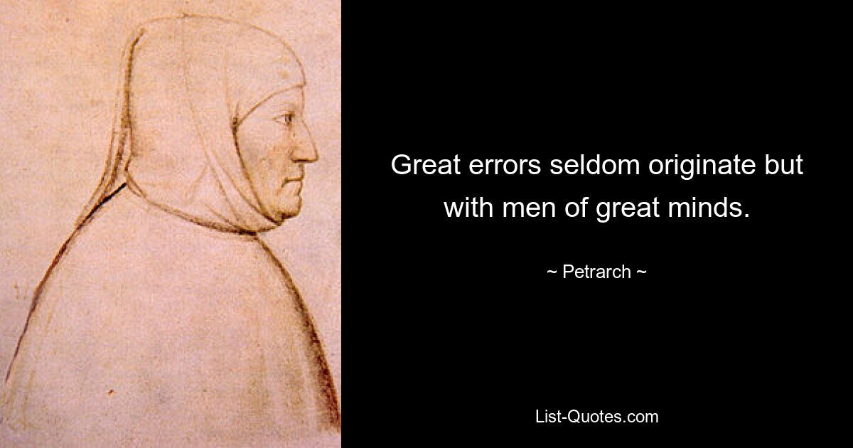 Great errors seldom originate but with men of great minds. — © Petrarch