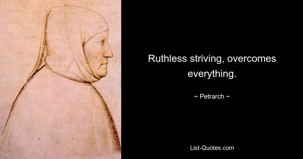 Ruthless striving, overcomes everything. — © Petrarch