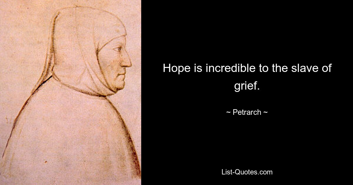 Hope is incredible to the slave of grief. — © Petrarch