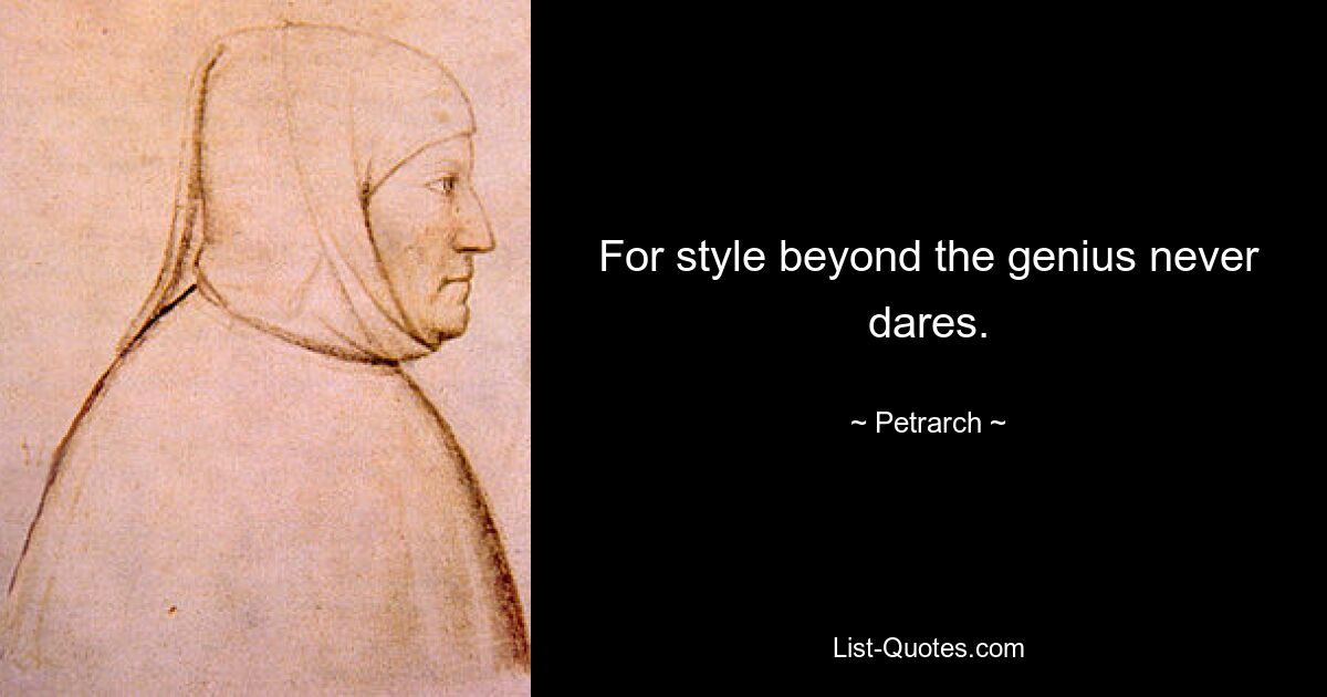 For style beyond the genius never dares. — © Petrarch