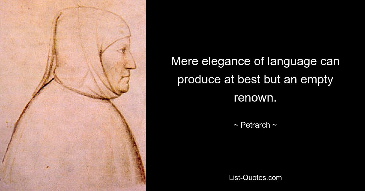 Mere elegance of language can produce at best but an empty renown. — © Petrarch