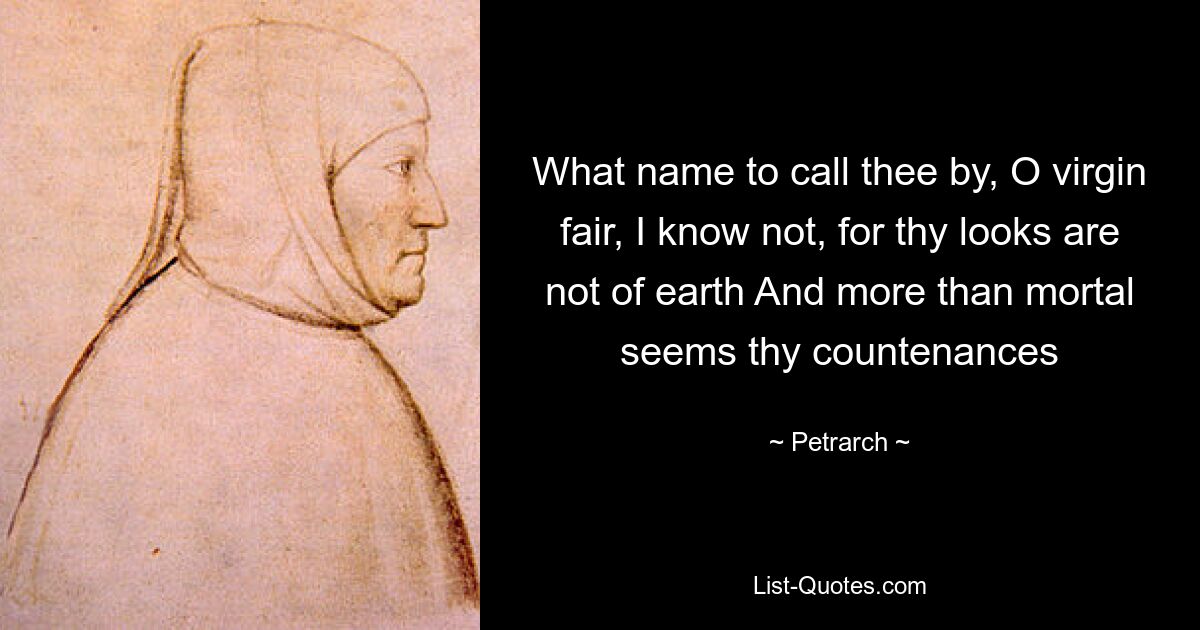 What name to call thee by, O virgin fair, I know not, for thy looks are not of earth And more than mortal seems thy countenances — © Petrarch