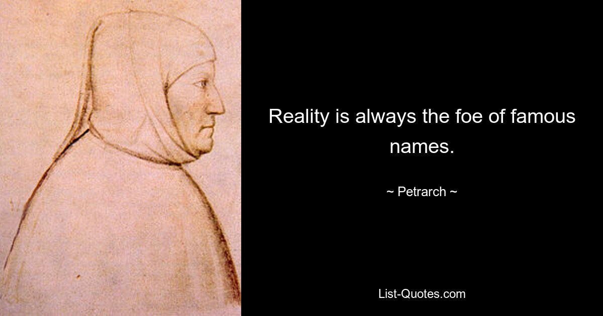 Reality is always the foe of famous names. — © Petrarch