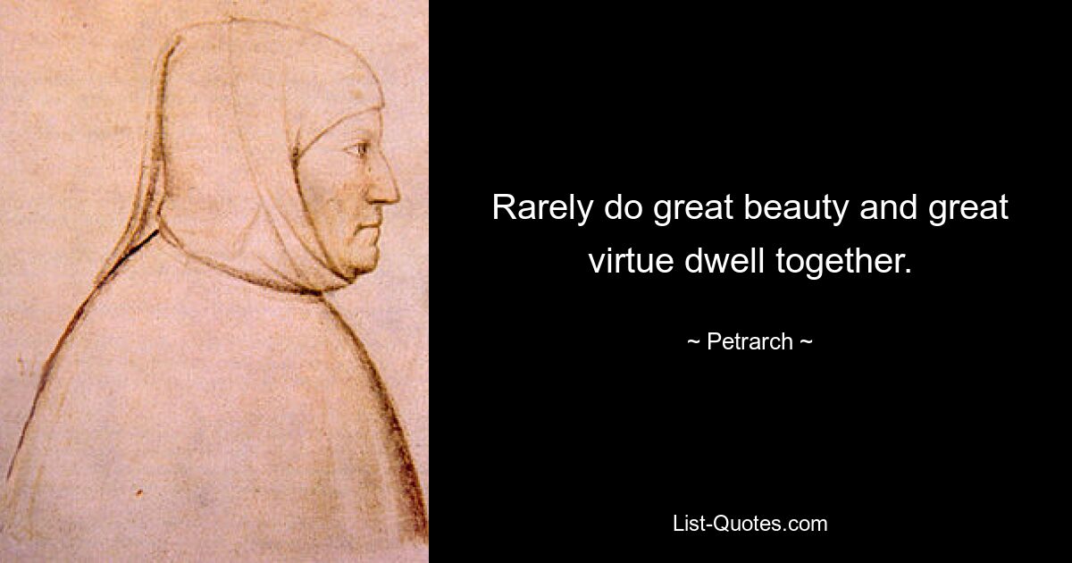 Rarely do great beauty and great virtue dwell together. — © Petrarch