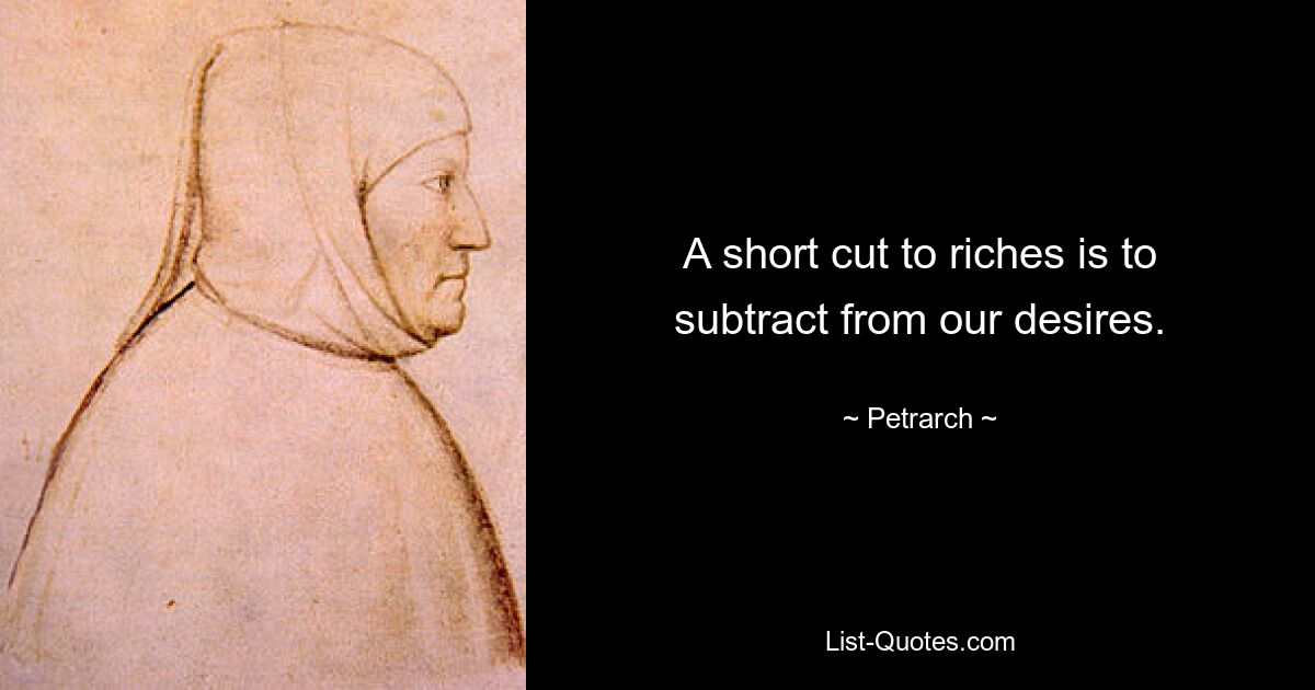 A short cut to riches is to subtract from our desires. — © Petrarch