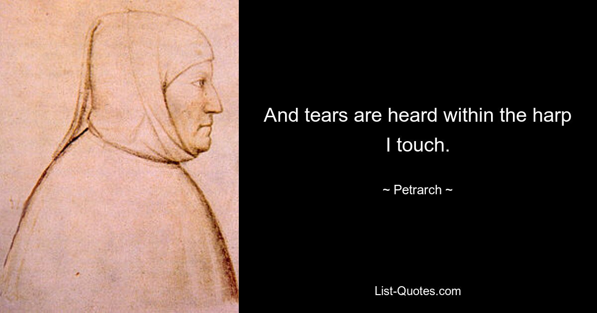 And tears are heard within the harp I touch. — © Petrarch