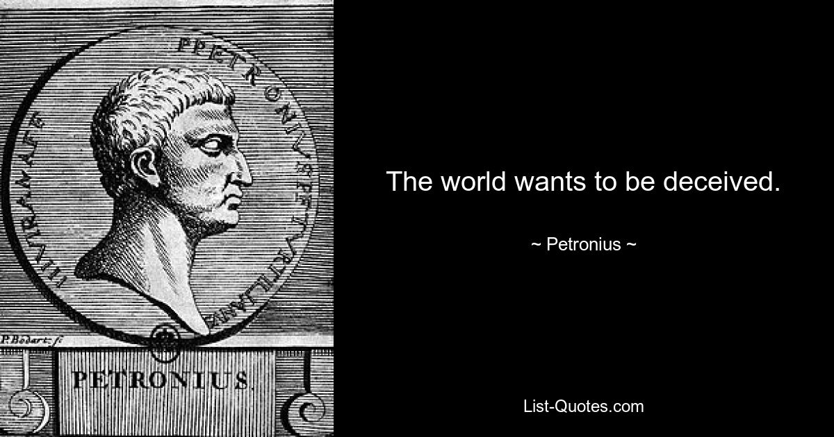 The world wants to be deceived. — © Petronius