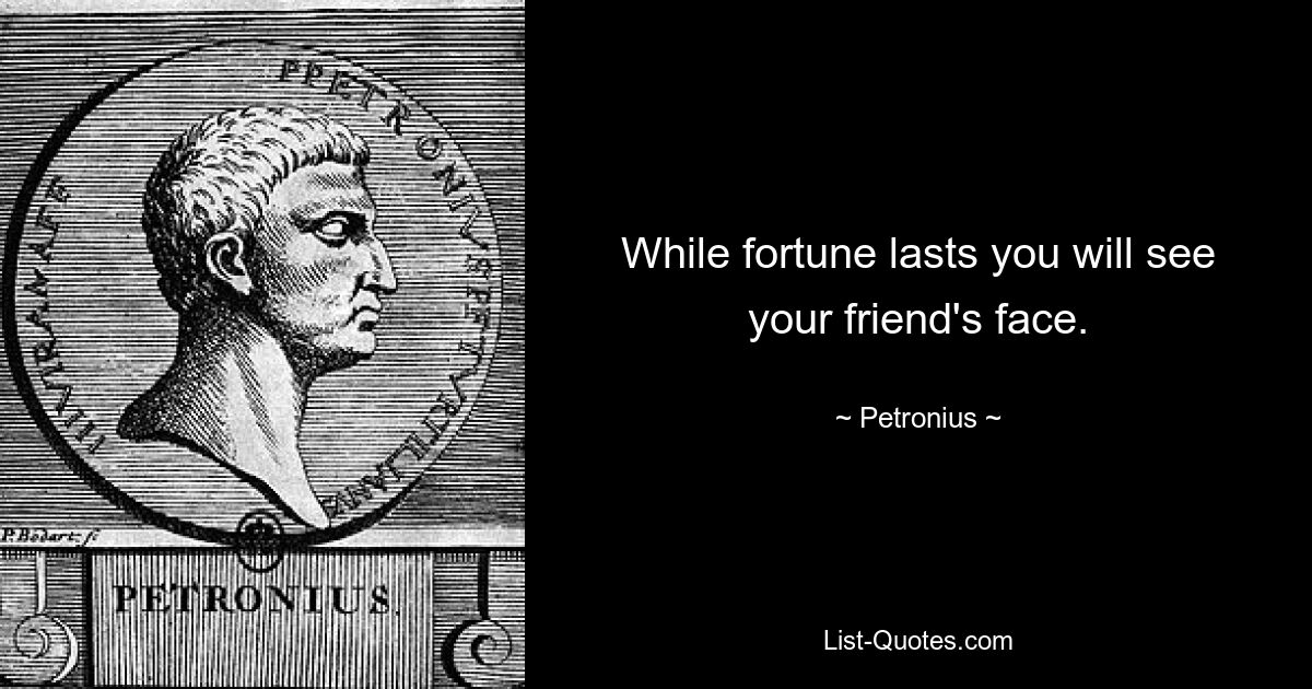 While fortune lasts you will see your friend's face. — © Petronius