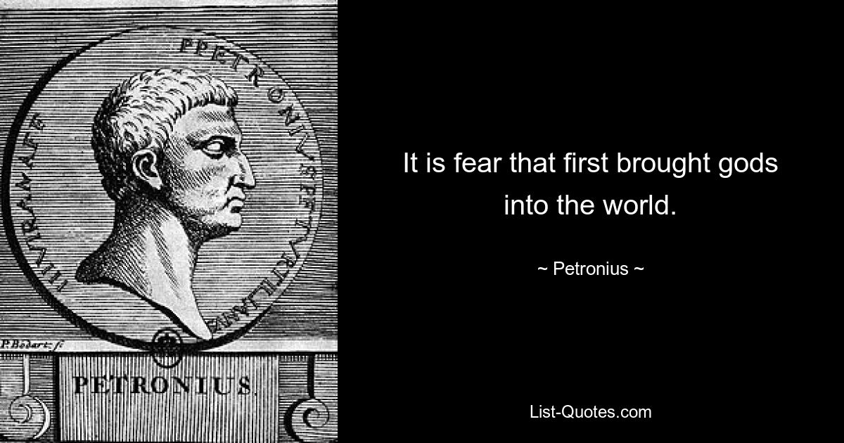 It is fear that first brought gods into the world. — © Petronius