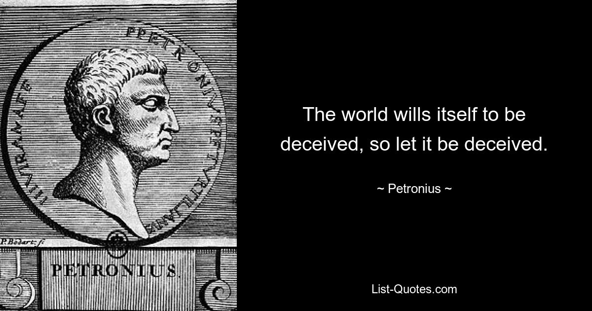 The world wills itself to be deceived, so let it be deceived. — © Petronius