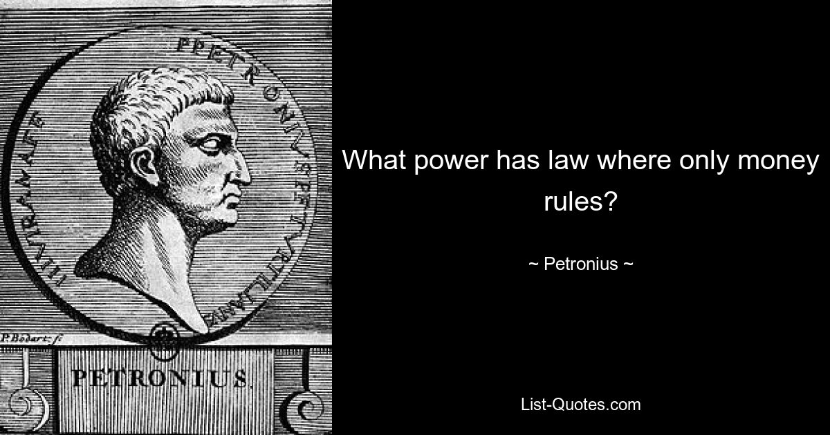 What power has law where only money rules? — © Petronius