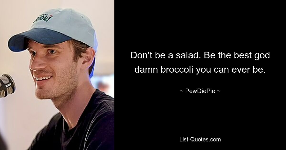 Don't be a salad. Be the best god damn broccoli you can ever be. — © PewDiePie