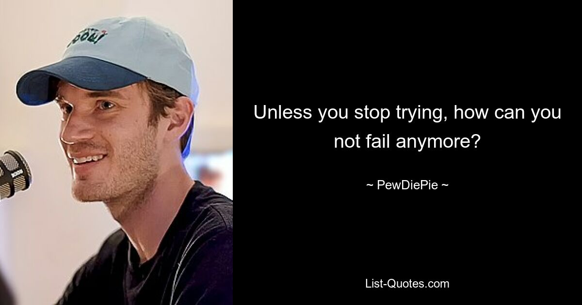 Unless you stop trying, how can you not fail anymore? — © PewDiePie