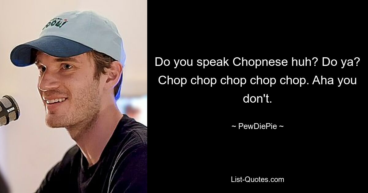 Ты говоришь на чопнесском языке, да? Да? Чоп-чоп-чоп-чоп. Ага, нет. — © PewDiePie