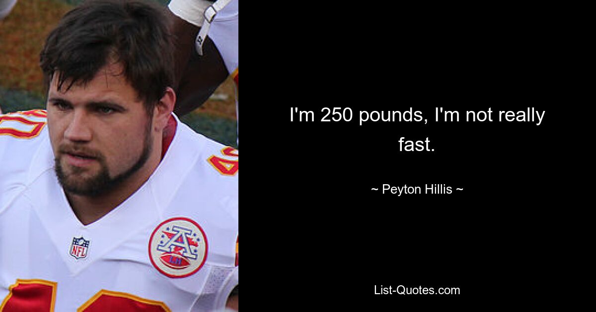 I'm 250 pounds, I'm not really fast. — © Peyton Hillis