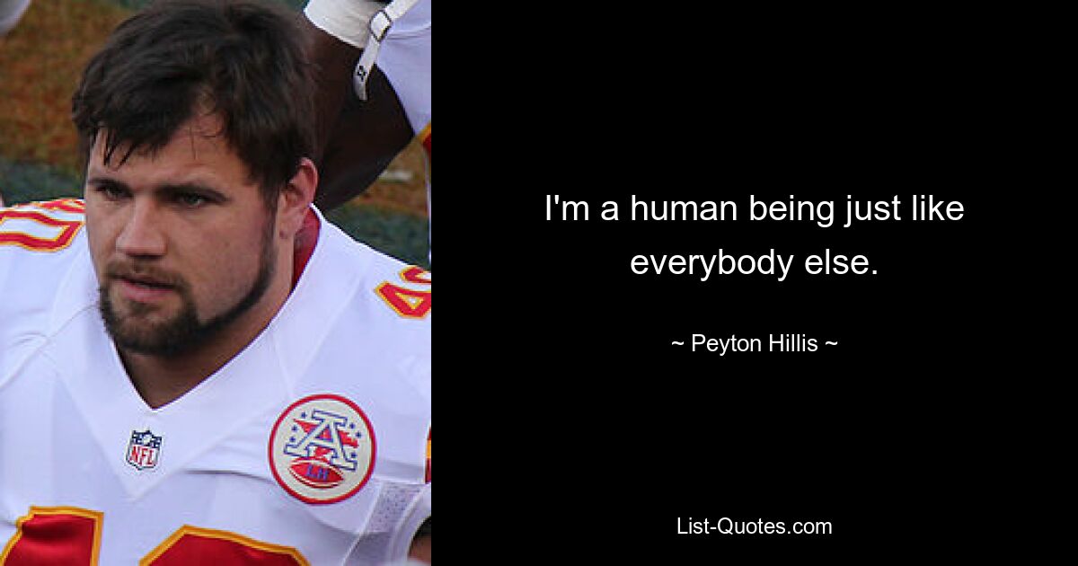 I'm a human being just like everybody else. — © Peyton Hillis