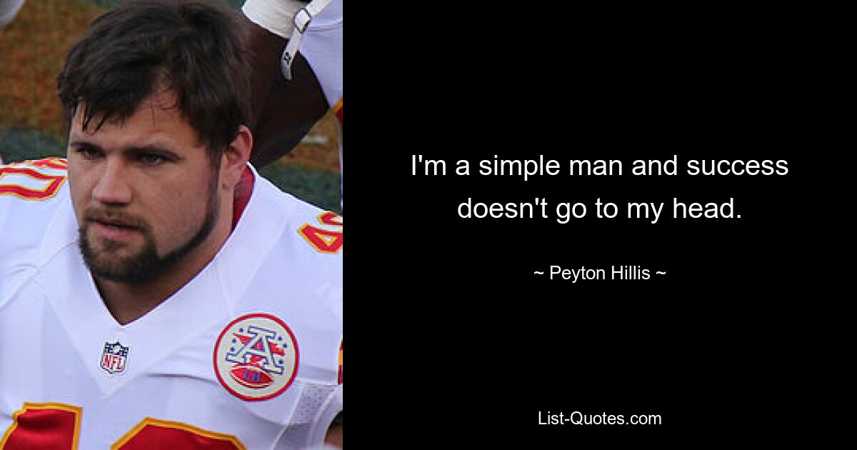 I'm a simple man and success doesn't go to my head. — © Peyton Hillis