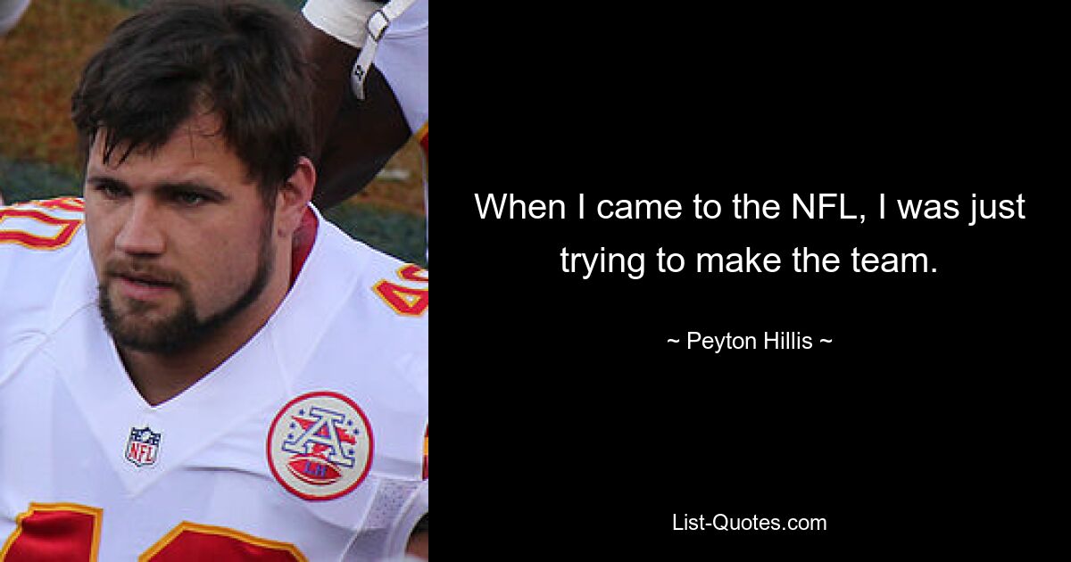 When I came to the NFL, I was just trying to make the team. — © Peyton Hillis