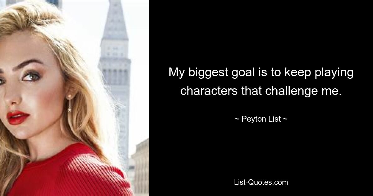 My biggest goal is to keep playing characters that challenge me. — © Peyton List