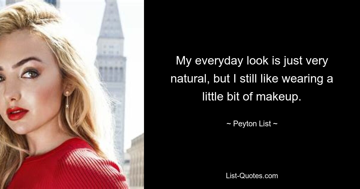 My everyday look is just very natural, but I still like wearing a little bit of makeup. — © Peyton List