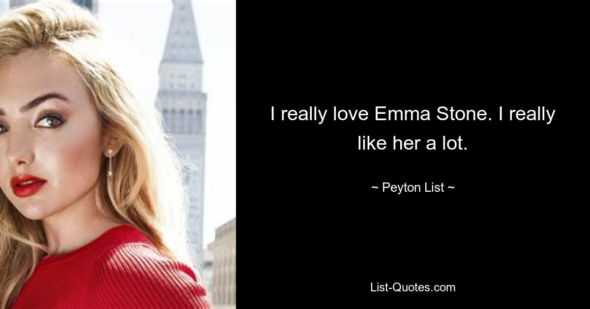 I really love Emma Stone. I really like her a lot. — © Peyton List