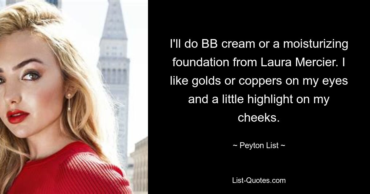 I'll do BB cream or a moisturizing foundation from Laura Mercier. I like golds or coppers on my eyes and a little highlight on my cheeks. — © Peyton List