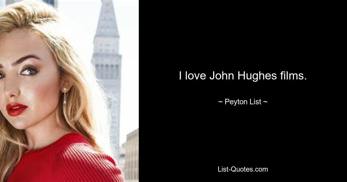 I love John Hughes films. — © Peyton List