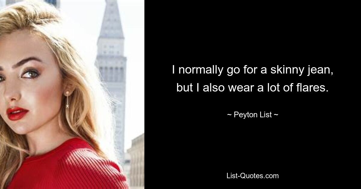 I normally go for a skinny jean, but I also wear a lot of flares. — © Peyton List