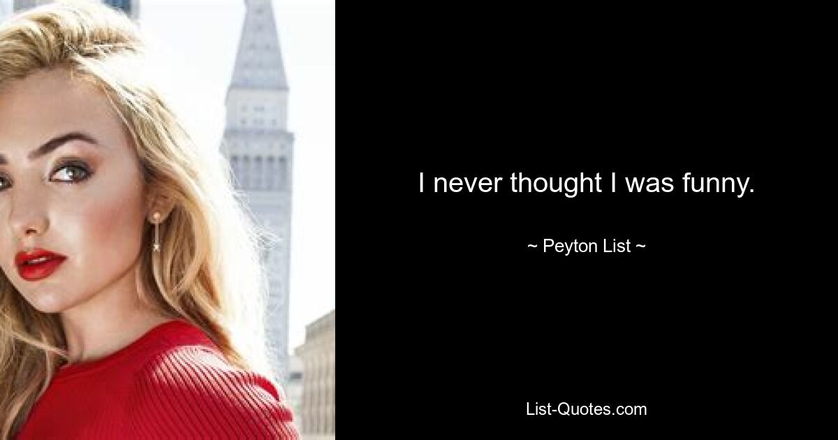 I never thought I was funny. — © Peyton List