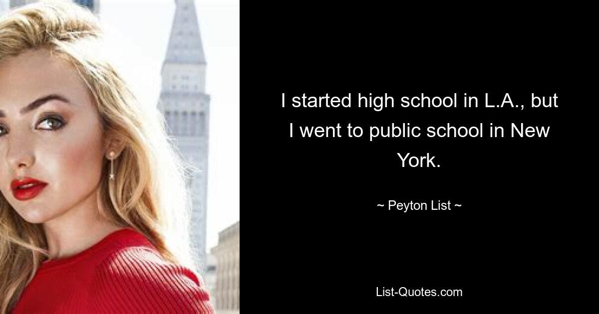 I started high school in L.A., but I went to public school in New York. — © Peyton List