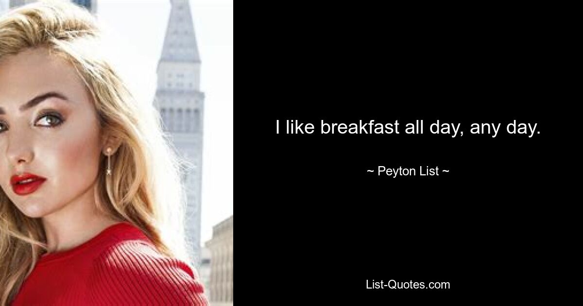 I like breakfast all day, any day. — © Peyton List