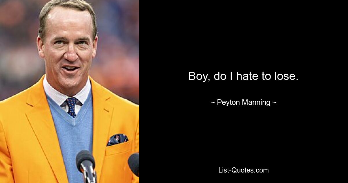 Boy, do I hate to lose. — © Peyton Manning