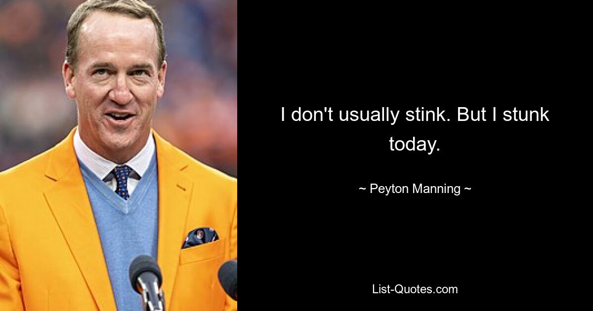 I don't usually stink. But I stunk today. — © Peyton Manning