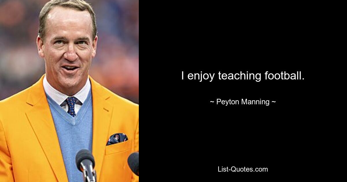 I enjoy teaching football. — © Peyton Manning