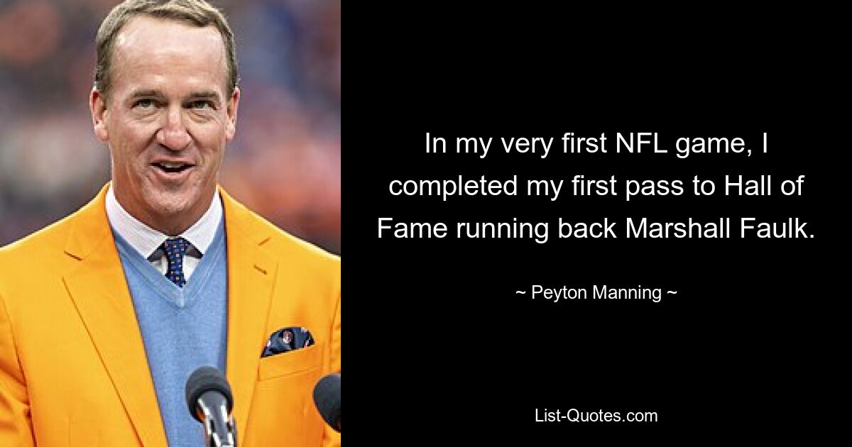 In my very first NFL game, I completed my first pass to Hall of Fame running back Marshall Faulk. — © Peyton Manning