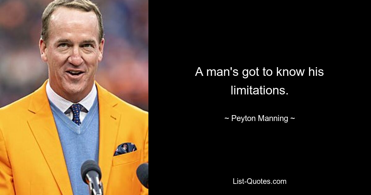 A man's got to know his limitations. — © Peyton Manning