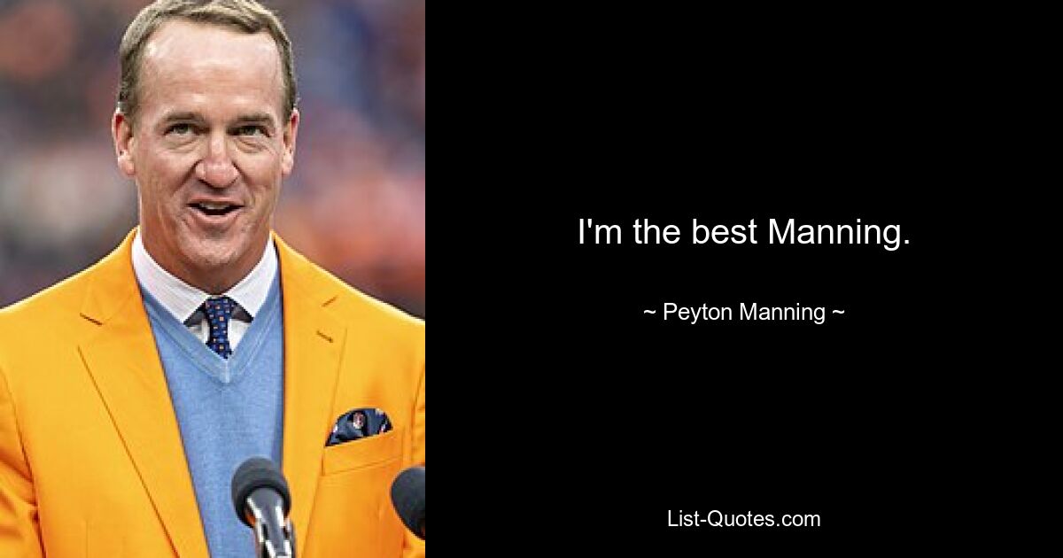 I'm the best Manning. — © Peyton Manning