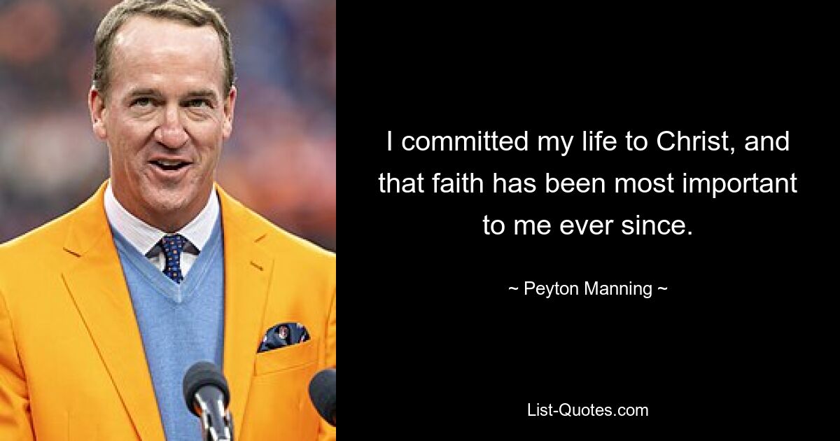 I committed my life to Christ, and that faith has been most important to me ever since. — © Peyton Manning