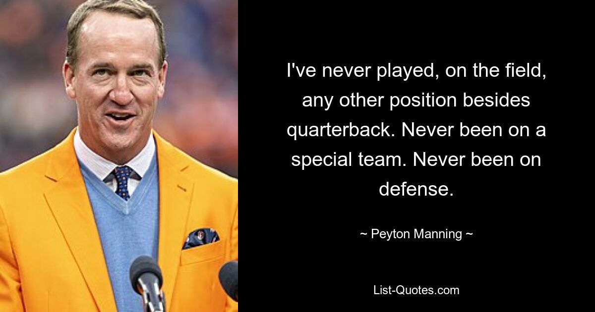 I've never played, on the field, any other position besides quarterback. Never been on a special team. Never been on defense. — © Peyton Manning