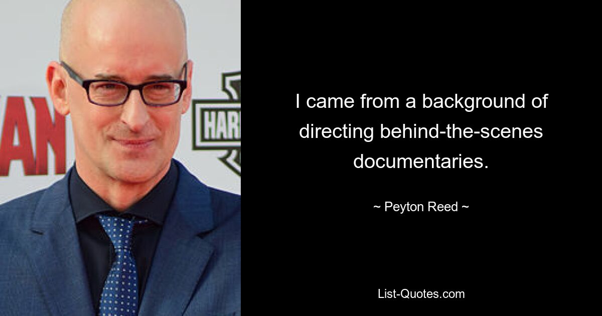 I came from a background of directing behind-the-scenes documentaries. — © Peyton Reed