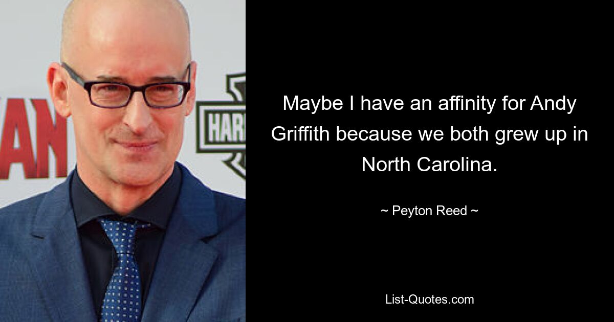 Maybe I have an affinity for Andy Griffith because we both grew up in North Carolina. — © Peyton Reed